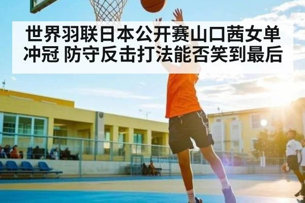 世界羽联日本公开赛山口茜女单冲冠 防守反击打法能否笑到最后