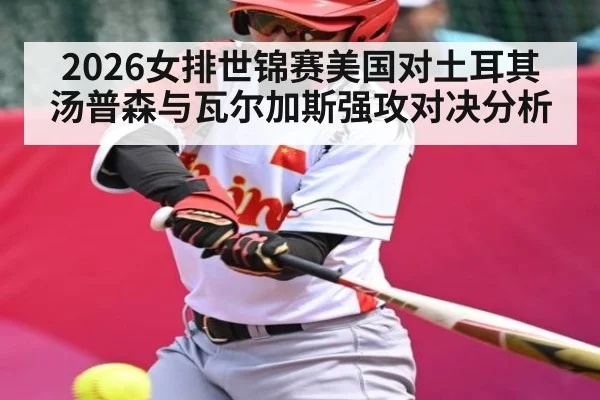 2026女排世锦赛美国对土耳其汤普森与瓦尔加斯强攻对决分析