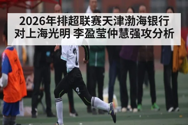 2026年排超联赛天津渤海银行对上海光明 李盈莹仲慧强攻分析