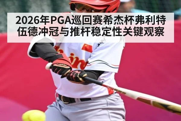 2026年PGA巡回赛希杰杯弗利特伍德冲冠与推杆稳定性关键观察